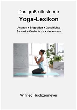 Das große illustrierte Yoga-Lexikon: Asanas - Biografien - Geschichte - Sanskrit - Quellentexte - Hinduismus