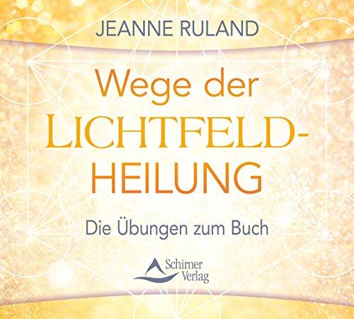 Wege der Lichtfeldheilung: Die Übungen zum Buch