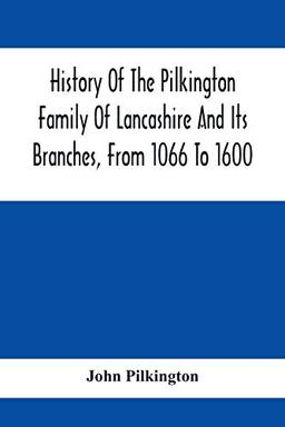 History Of The Pilkington Family Of Lancashire And Its Branches, From 1066 To 1600