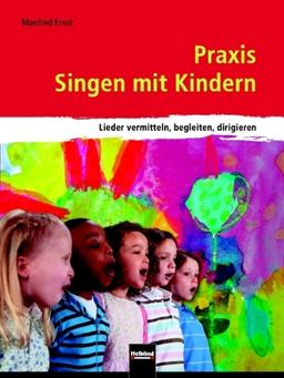 Praxis Singen mit Kindern: Lieder vermitteln, begleiten, dirigieren