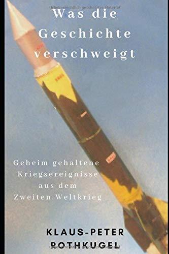 Was die Geschichte  verschweigt: Geheim gehaltene Kriegsereignisse aus dem Zweiten Weltkrieg