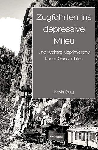 Zugfahrten ins depressive Milieu: Und weitere deprimierend kurze Geschichten