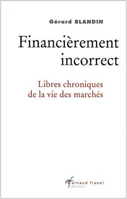 Financièrement incorrect : Libres chroniques de la vie des marchés