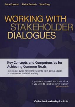 Working with Stakeholder Dialogues: Key Concepts and Competencies for Achieving Common Goals - a practical guide for change agents from public sector, private sector and civil society