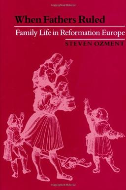 When Fathers Ruled: Family Life in Reformation Europe (Studies in Cultural History)