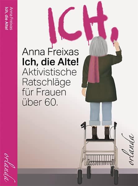 Ich, die Alte: Aktivistische Ratschläge für freie Menschen (frauen bewegt): Aktivistische Ratschläge für Frauen über 60