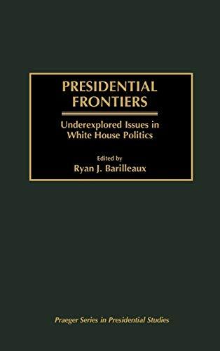 Presidential Frontiers: Underexplored Issues in White House Politics (Praeger Series in Presidential Studies)