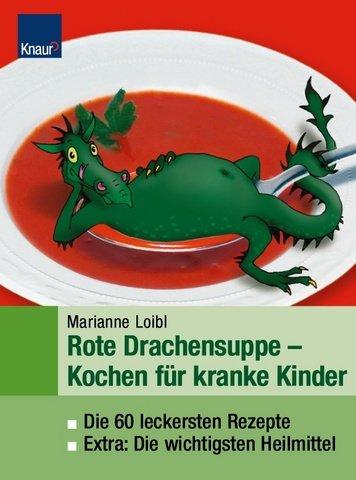 Rote Drachensuppe: Kochen für kranke Kinder. Die 60 leckersten Rezepte Extra: Die wichtigsten Hausmittel