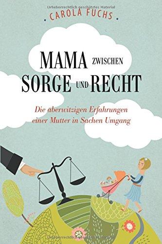 Mama zwischen Sorge und Recht: Die aberwitzigen Erfahrungen einer Mutter in Sachen Umgang