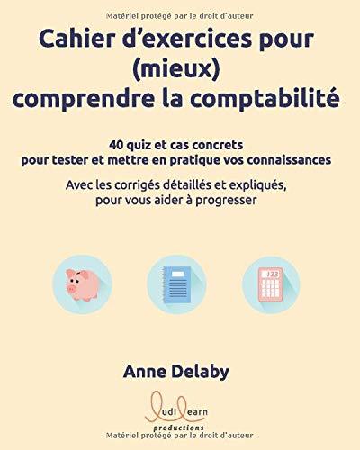 Cahier d'exercices pour (mieux) comprendre la comptabilité: 40 quiz et cas concrets pour tester et mettre en pratique vos connaissances