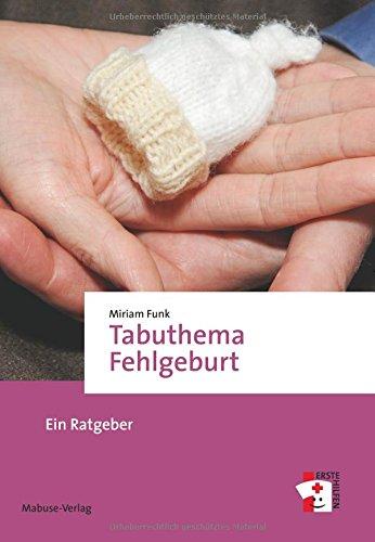 Tabuthema Fehlgeburt. Ein Ratgeber (Erste Hilfen)