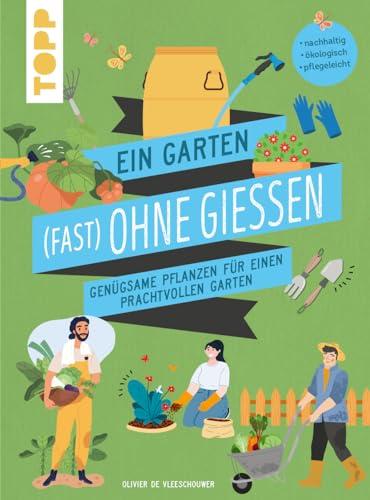 Ein Garten (fast) ohne Gießen: Genügsame Pflanzen für einen prachtvollen Garten. Nachhaltig. Ökologisch. Pflegeleicht