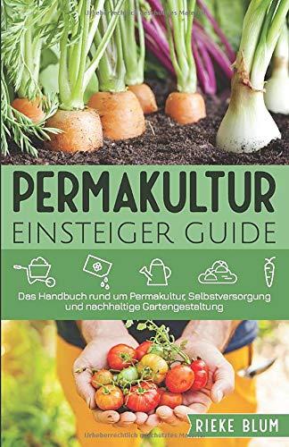 Permakultur Einsteiger Guide: Das Handbuch rund um Permakultur, Selbstversorgung und nachhaltige Gartengestaltung