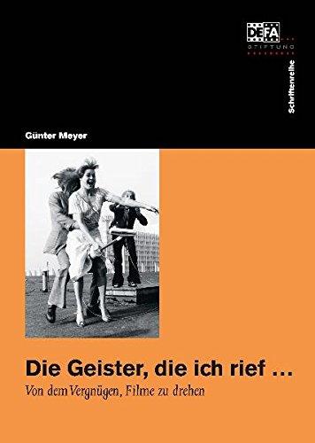 Die Geister, die ich rief ...: Von dem Vergnügen, Filme zu drehen (Die Schriftenreihe der DEFA-Stiftung)