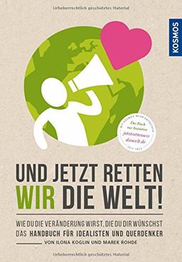 Und jetzt retten wir die Welt: Wie du die Veränderung wirst, die du dir wünschst