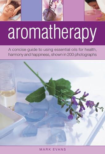 Aromatherapy: A Concise Guide to Using Essential Oils for Health, Harmony and Happiness, Shown in 200 Photographs