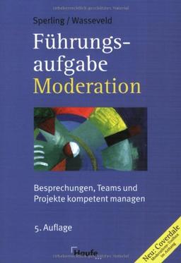 Führungsaufgabe Moderation. Besprechungen, Teams und Projekte kompetent managen