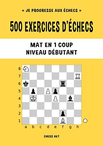 500 exercices d'échecs, Mat en 1 coup, Niveau Débutant: Résolvez des problèmes d'échecs et améliorez vos compétences tactiques aux échecs (Je progresse aux échecs, Band 1)