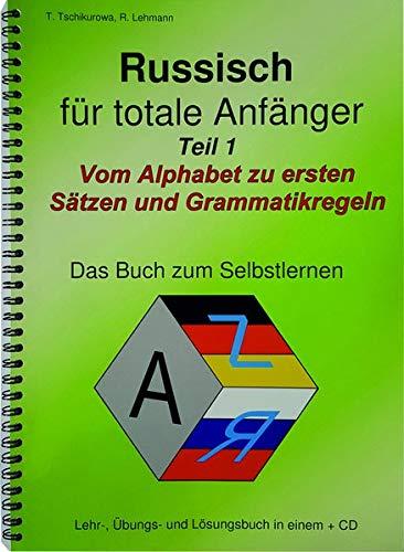 Russisch für totale Anfänger Teil 1 Vom Alphabet zu ersten Sätzen und Grammatikregeln: / Lehr-, Übungs- und Lösungsbuch in einem zum Selbstlernen + MP3-CD mit Hör- und Sprechübungen / A4-Format