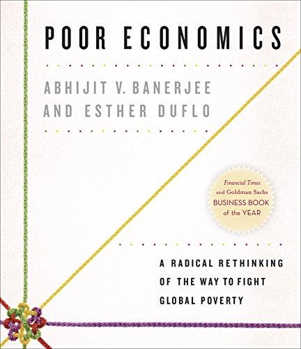 Poor Economics: A Radical Rethinking of the Way to Fight Global Poverty