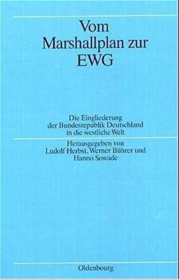 Vom Marshallplan zur EWG: Die Eingliederung der Bundesrepublik Deutschland in die westliche Welt (Quellen und Darstellungen zur Zeitgeschichte, Band 30)