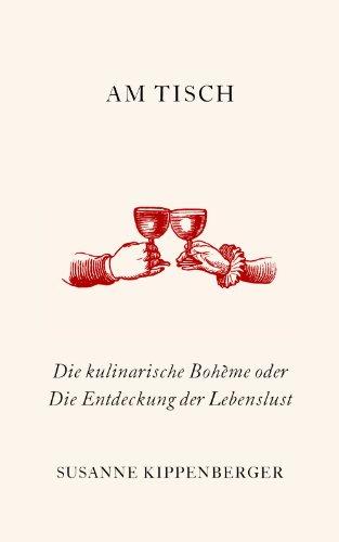 Am Tisch: Die kulinarische Bohème oder Die Entdeckung der Lebenslust