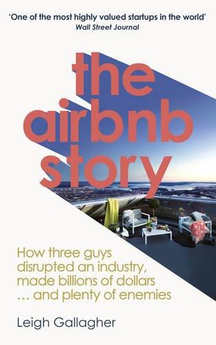 The Airbnb Story: How three guys disrupted an industry, made billions of dollars ... and plenty of enemies