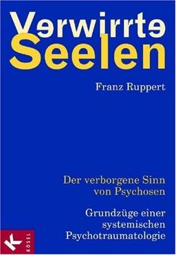 Verwirrte Seelen: Der verborgene Sinn von Psychosen. Grundzüge einer systemischen Psychotraumatologie