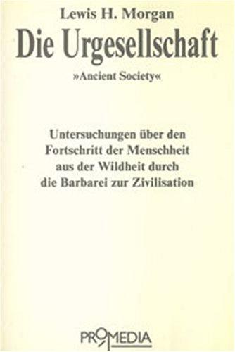 Die Urgesellschaft: Untersuchungen über den Fortschritt der Menschheit aus der Wildheit durch die Barbarei zur Zivilisation