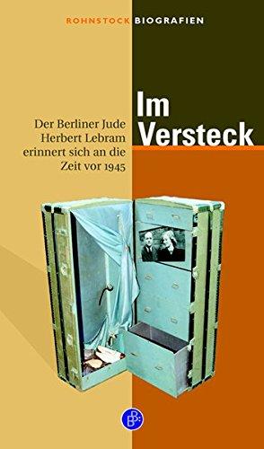 Im Versteck: Der Berliner Jude Herbert Lebram erinnert sich an die Zeit vor 1945 (Rohnstock Biografien)