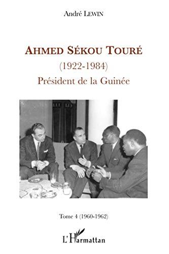 Ahmed Sékou Touré (1922-1984) : président de la Guinée de 1958 à 1984. Vol. 4. 1960-1962 : la Guinée poursuit son ouverture internationale, mais prend ses distances vis-à-vis de Paris, de Dakar, d'Abidjan et même de Moscou