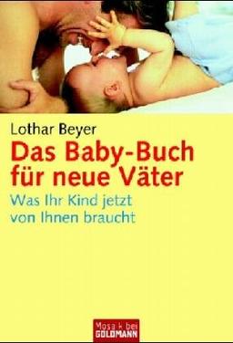 Das Baby-Buch für neue Väter: Was Ihr Kind jetzt von Ihnen braucht