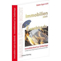 Makler lügen nicht: Immobilien statt Eurobonds. Immobilienkauf zur Geldanlage. So finden Sie die richtige Immobilie und den passenden Miete