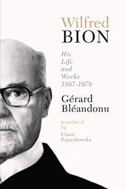 Wilfred Bion: His Life and Works: His Life and Works 1897-1979