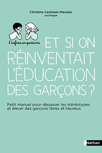 Et si on réinventait l'éducation des garçons ? : petit manuel pour dépasser les stéréotypes et élever des garçons libres et heureux