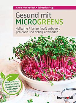 Gesund mit Microgreens: Heilsame Pflanzenkraft anbauen, genießen und richtig anwenden. Wie Sprossen, Keimlinge und Microgreens zu Heilmitteln werden.