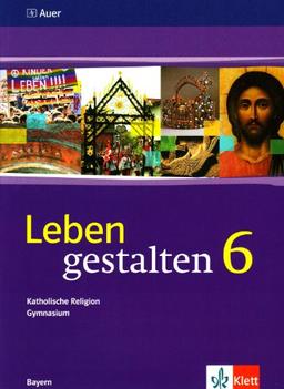 Leben gestalten. Unterrichtswerk für den katholischen Religionsunterricht 6. Klasse am Gymnasium. Schülerbuch: Unterrichtswerk für den katholischen Religionsunterricht am Gymnasium. Ausgabe für Bayern