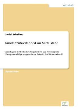 Kundenzufriedenheit im Mittelstand: Grundlagen, methodisches Vorgehen bei der Messung und L?sungsvorschl?ge, dargestellt am Beispiel der Kienzer GmbH: ... dargestellt am Beispiel der Kienzer GmbH