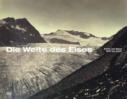 Die Weite des Eises. Arktis und Alpen 1860 bis heute