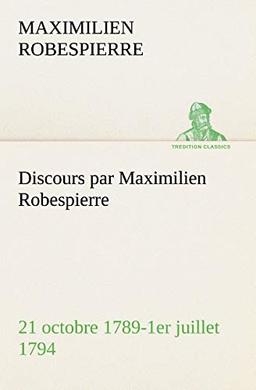 Discours par Maximilien Robespierre — 21 octobre 1789-1er juillet 1794 (TREDITION CLASSICS)