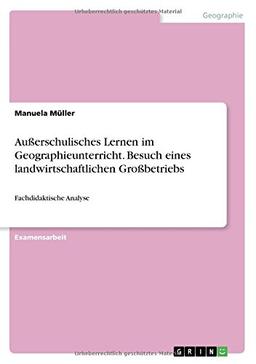 Außerschulisches Lernen im Geographieunterricht. Besuch eines landwirtschaftlichen Großbetriebs: Fachdidaktische Analyse