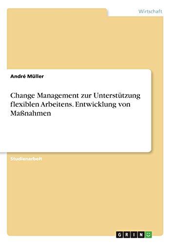 Change Management zur Unterstützung flexiblen Arbeitens. Entwicklung von Maßnahmen