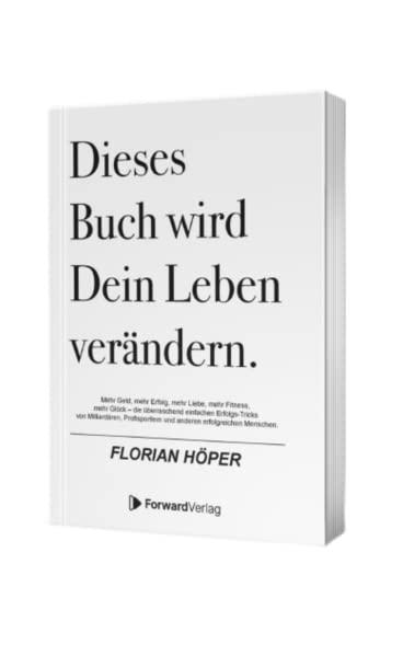 Dieses Buch wird Dein Leben verändern: Mehr Geld, mehr Erfolg, mehr Liebe, mehr Fitness, mehr Glück – die überraschend einfachen Erfolgs-Tricks von Milliardären & anderen erfolgreichen Menschen