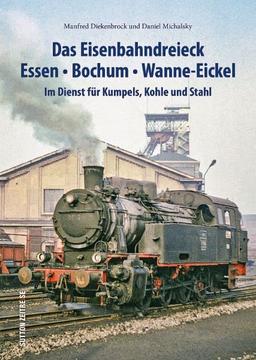 Das Eisenbahndreieck Essen, Bochum, Wanne-Eickel, rund 140 faszinierende Fotografien dokumentieren den Einsatz der Bahnen für Kumpels, Kohle und Stahl: Im Dienst für Kumpels, Kohle und Stahl