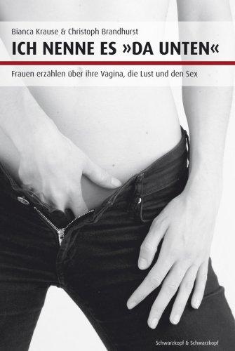 Ich nenne es "Da unten". Frauen erzählen über ihre Vagina, die Lust und den Sex.