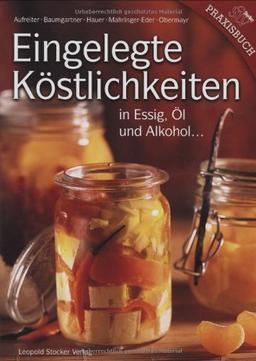 Eingelegte Köstlichkeiten: in Essig, Öl und Alkohol ...