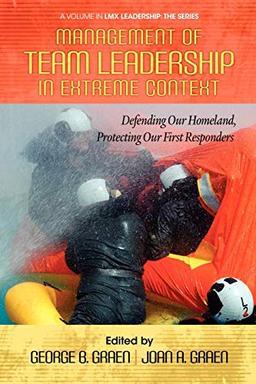 Management of Team Leadership in Extreme Context: Defending Our Homeland, Protecting Our First Responders (LMX Leadership: The Series)