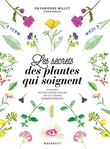 Les secrets des plantes qui soignent : tisanes, huiles essentielles, jus et sirops, gemmothérapie