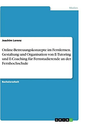 Online-Betreuungskonzepte im Fernlernen. Gestaltung und Organisation von E-Tutoring und E-Coaching für Fernstudierende an der Fernhochschule