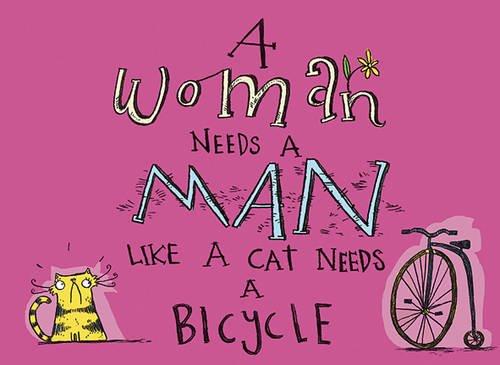 A Woman Needs a Man Like a Cat Needs a Bicycle